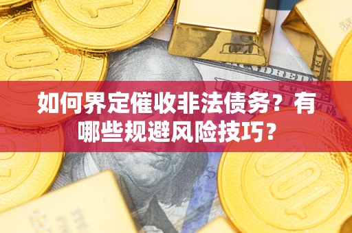 济南如何界定催收非法债务？有哪些规避风险技巧？
