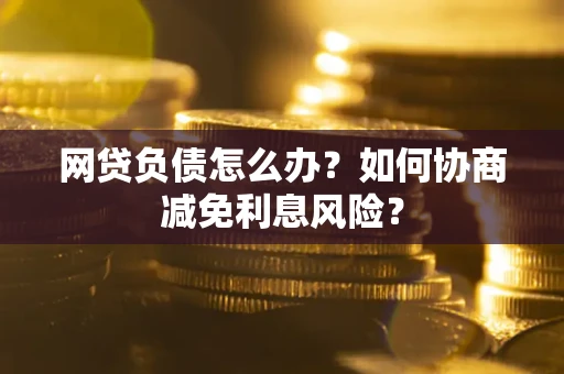 济南网贷负债怎么办？如何协商减免利息风险？