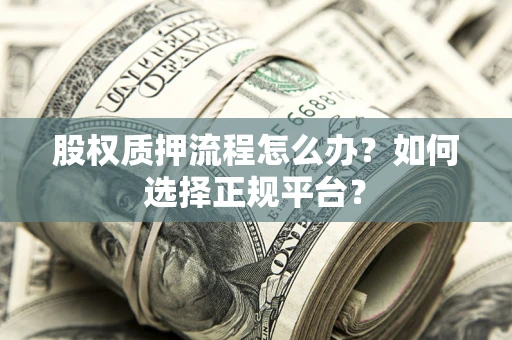 济南股权质押流程怎么办？如何选择正规平台？
