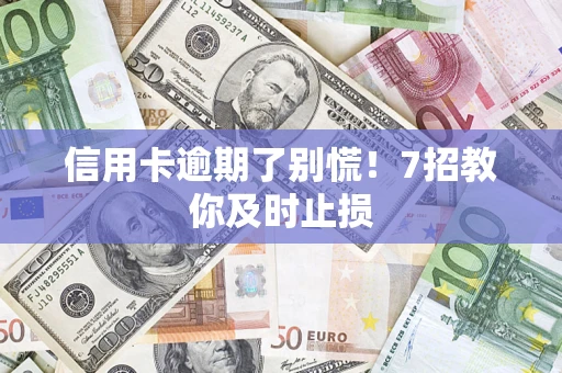 济南信用卡逾期了别慌！7招教你及时止损
