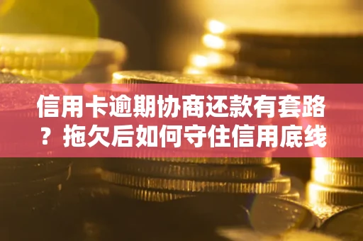济南信用卡逾期协商还款有套路？拖欠后如何守住信用底线？