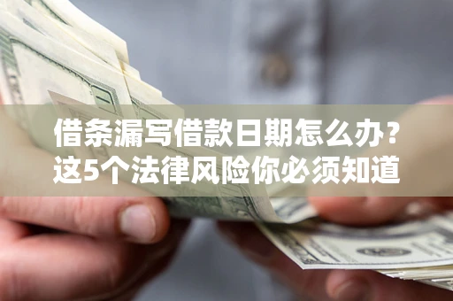 济南借条漏写借款日期怎么办？这5个法律风险你必须知道