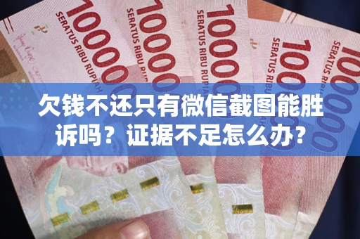 济南欠钱不还只有微信截图能胜诉吗？证据不足怎么办？