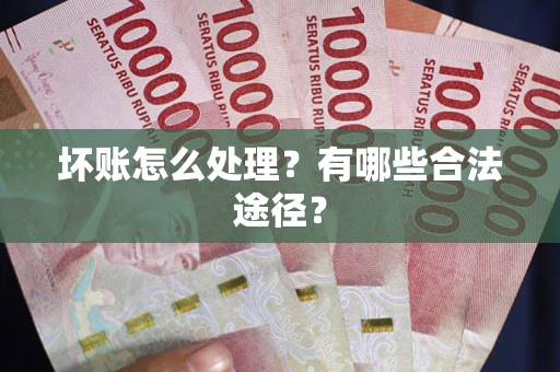 济南坏账怎么处理？有哪些合法途径？
