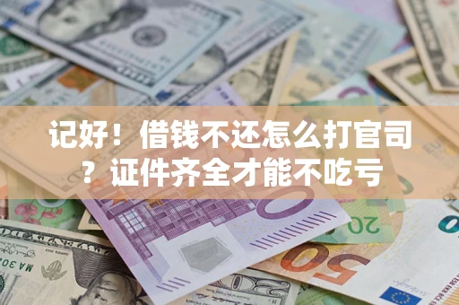 济南记好！借钱不还怎么打官司？证件齐全才能不吃亏