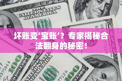 济南坏账变‘宝账’？专家揭秘合法翻身的秘密！