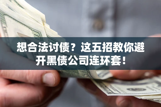 济南想合法讨债？这五招教你避开黑债公司连环套！