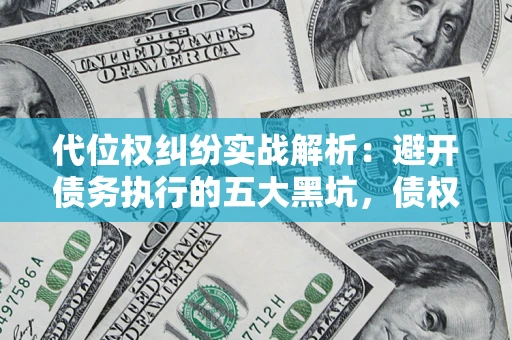 济南代位权纠纷实战解析：避开债务执行的五大黑坑，债权人必看指南