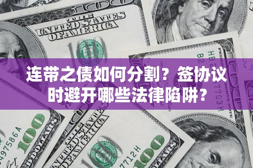 济南连带之债如何分割？签协议时避开哪些法律陷阱？