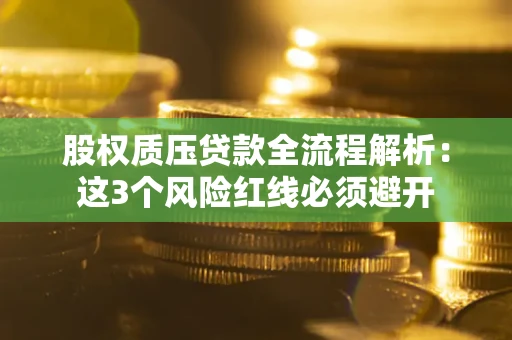济南股权质压贷款全流程解析：这3个风险红线必须避开