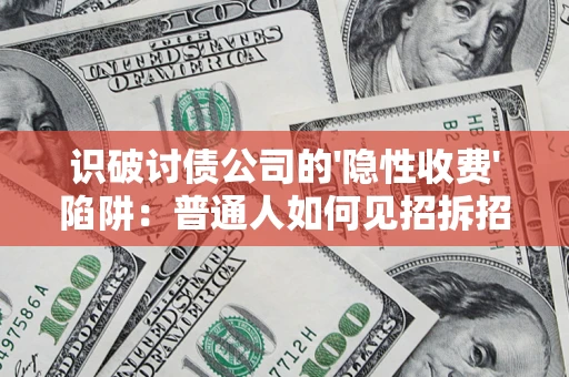 济南识破讨债公司的'隐性收费'陷阱：普通人如何见招拆招？