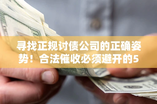 济南寻找正规讨债公司的正确姿势！合法催收必须避开的5大雷区
