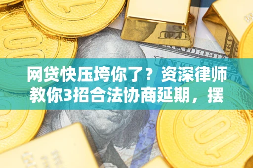 济南网贷快压垮你了？资深律师教你3招合法协商延期，摆脱暴力催收！