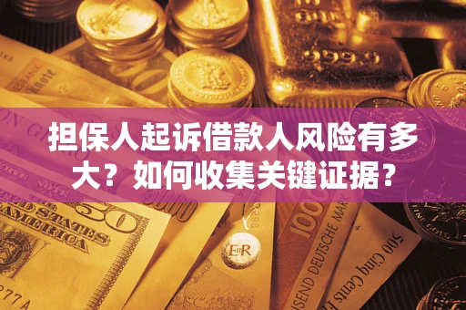 济南担保人起诉借款人风险有多大？如何收集关键证据？