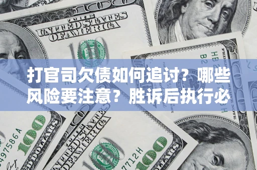 济南打官司欠债如何追讨？哪些风险要注意？胜诉后执行必看！