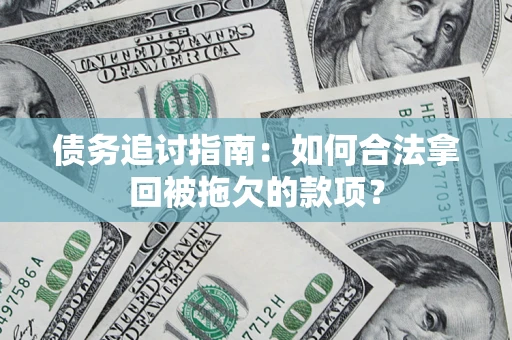 济南债务追讨指南：如何合法拿回被拖欠的款项？