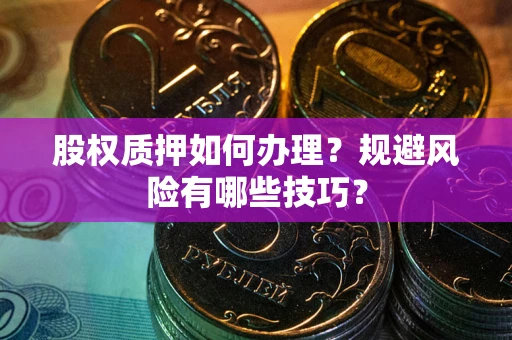 济南股权质押如何办理？规避风险有哪些技巧？