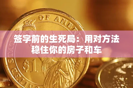 济南签字前的生死局：用对方法稳住你的房子和车