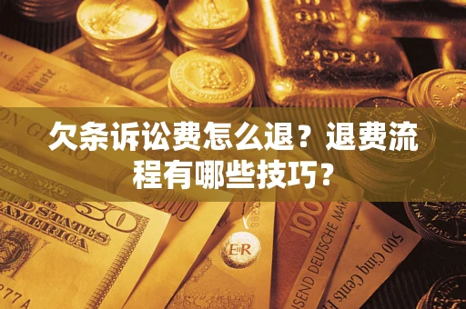 济南欠条诉讼费怎么退？退费流程有哪些技巧？