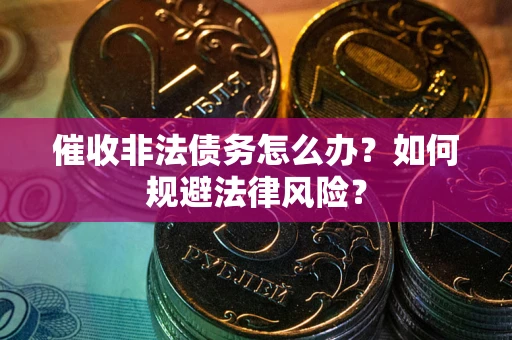 济南催收非法债务怎么办？如何规避法律风险？