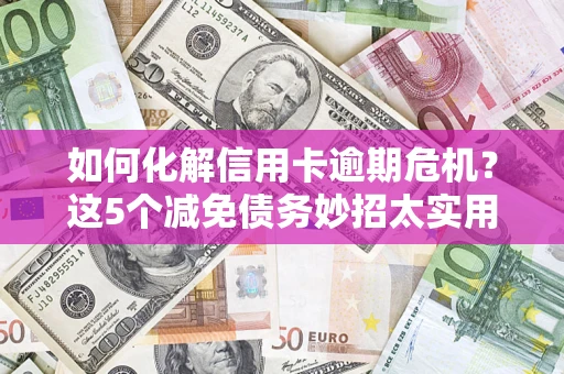 济南如何化解信用卡逾期危机？这5个减免债务妙招太实用