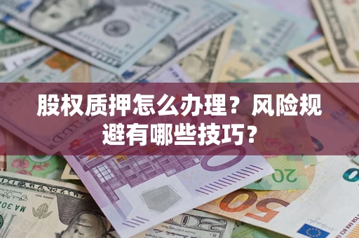济南股权质押怎么办理？风险规避有哪些技巧？