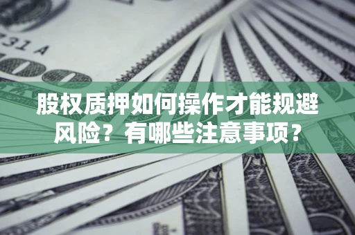 济南股权质押如何操作才能规避风险？有哪些注意事项？