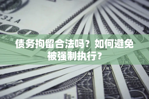 济南债务拘留合法吗？如何避免被强制执行？