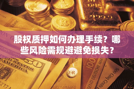 济南股权质押如何办理手续？哪些风险需规避避免损失？