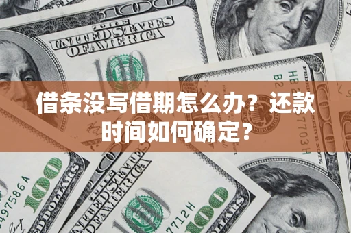 济南借条没写借期怎么办？还款时间如何确定？