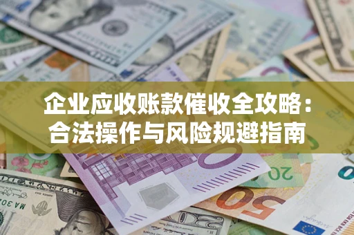 济南企业应收账款催收全攻略：合法操作与风险规避指南