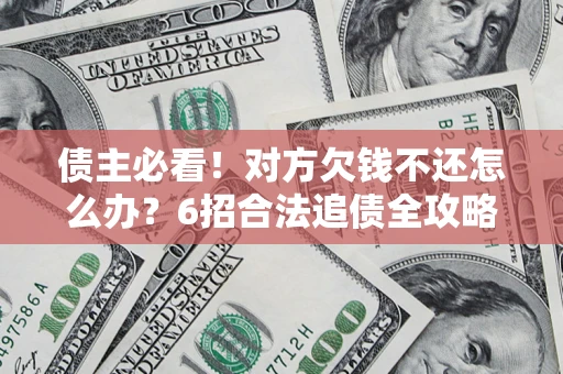 济南债主必看！对方欠钱不还怎么办？6招合法追债全攻略
