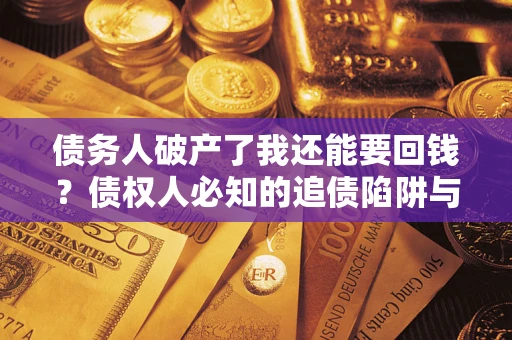 济南债务人破产了我还能要回钱？债权人必知的追债陷阱与破局之道