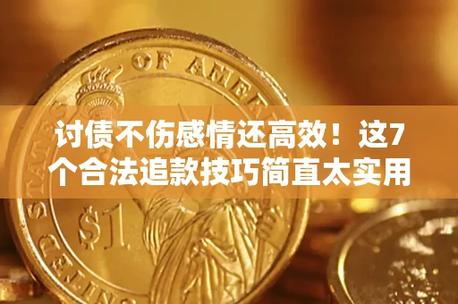 济南讨债不伤感情还高效！这7个合法追款技巧简直太实用