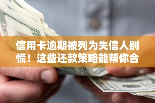 济南信用卡逾期被列为失信人别慌！这些还款策略能帮你合法止损