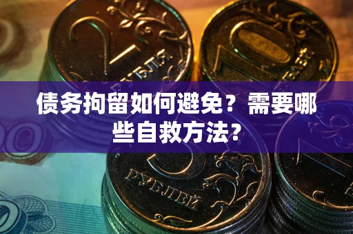 济南债务拘留如何避免？需要哪些自救方法？