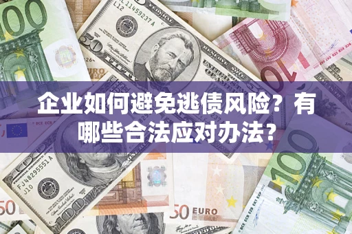 济南企业如何避免逃债风险？有哪些合法应对办法？