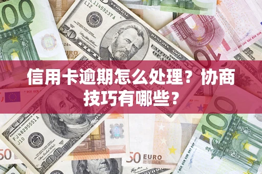 济南信用卡逾期怎么处理？协商技巧有哪些？