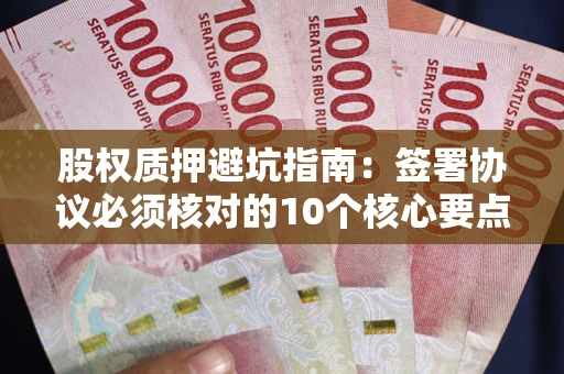 济南股权质押避坑指南:签署协议必须核对的10个核心要点 济南股权质押避坑指南:签署协议必须核对的10个核心要点