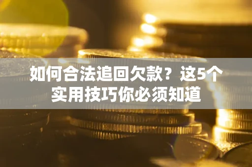 济南如何合法追回欠款？这5个实用技巧你必须知道