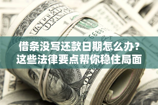 济南借条没写还款日期怎么办？这些法律要点帮你稳住局面