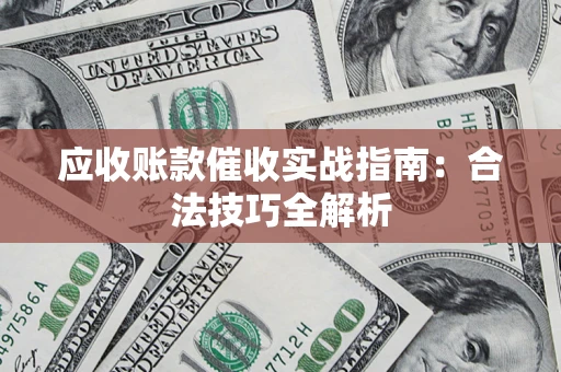 济南应收账款催收实战指南：合法技巧全解析