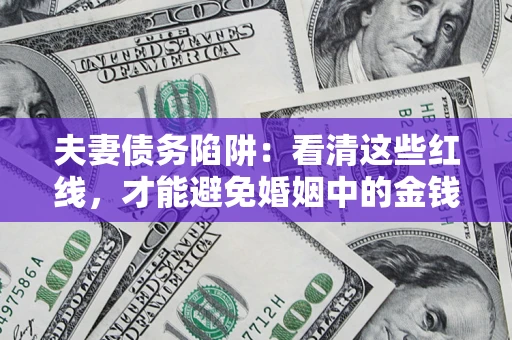济南夫妻债务陷阱：看清这些红线，才能避免婚姻中的金钱危机