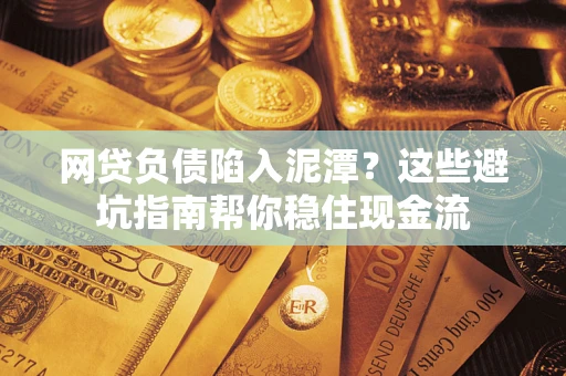 济南网贷负债陷入泥潭？这些避坑指南帮你稳住现金流