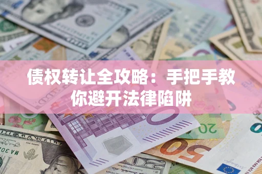 济南债权转让全攻略：手把手教你避开法律陷阱