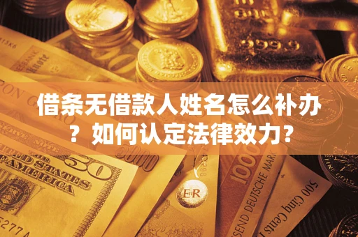 济南借条无借款人姓名怎么补办？如何认定法律效力？