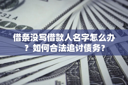 济南借条没写借款人名字怎么办？如何合法追讨债务？