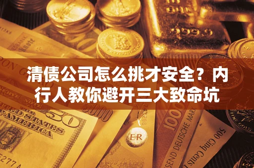 济南清债公司怎么挑才安全?内行人教你避开三大致命坑 济南清债公司怎么挑才安全?内行人教你避开三大致命坑