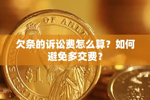 济南欠条的诉讼费怎么算？如何避免多交费？