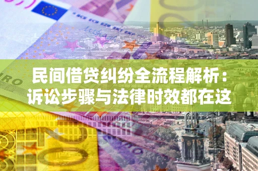 济南民间借贷纠纷全流程解析：诉讼步骤与法律时效都在这儿了